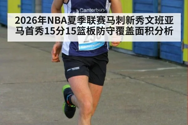 2026年NBA夏季联赛马刺新秀文班亚马首秀15分15篮板防守覆盖面积分析