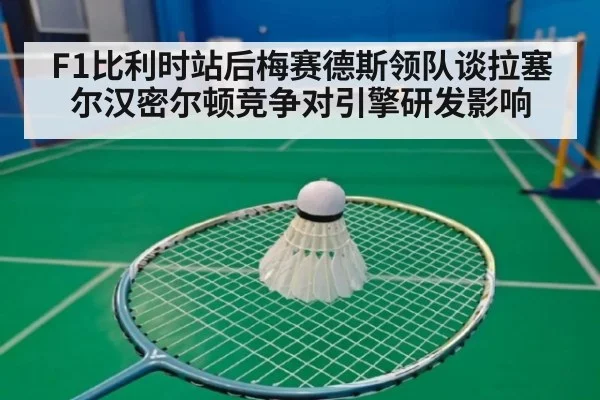 F1比利时站后梅赛德斯领队谈拉塞尔汉密尔顿竞争对引擎研发影响