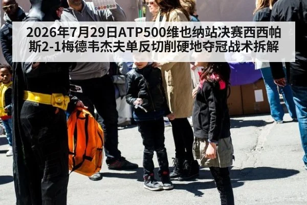2026年7月29日ATP500维也纳站决赛西西帕斯2-1梅德韦杰夫单反切削硬地夺冠战术拆解