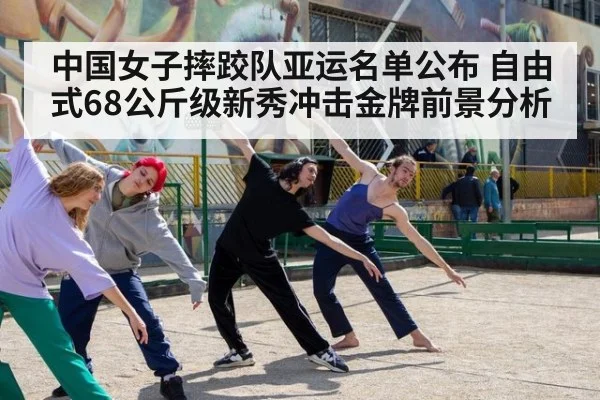 中国女子摔跤队亚运名单公布 自由式68公斤级新秀冲击金牌前景分析