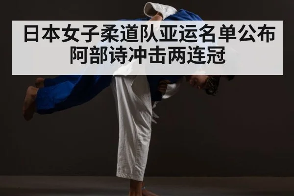 日本女子柔道队亚运名单公布 阿部诗冲击两连冠